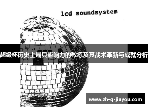 超级杯历史上最具影响力的教练及其战术革新与成就分析
